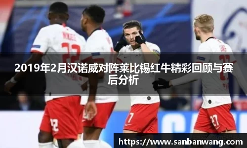 2019年2月汉诺威对阵莱比锡红牛精彩回顾与赛后分析