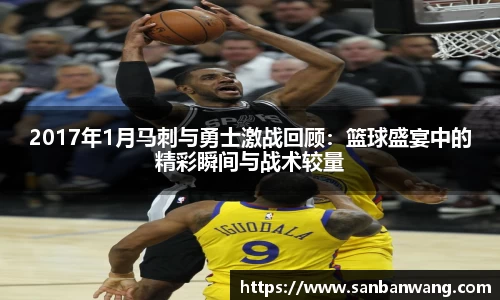 2017年1月马刺与勇士激战回顾：篮球盛宴中的精彩瞬间与战术较量